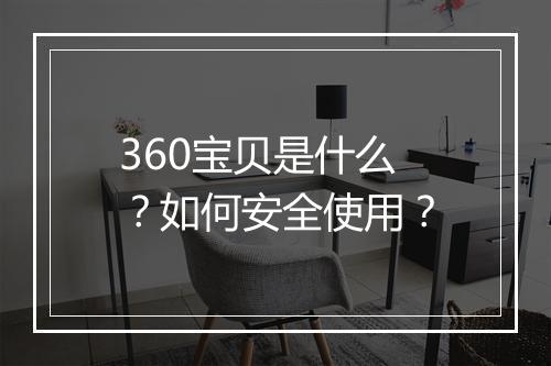 360宝贝是什么?如何安全使用?