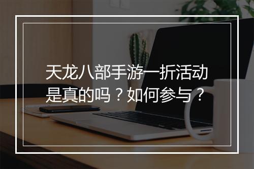 天龙八部手游一折活动是真的吗?如何参与?