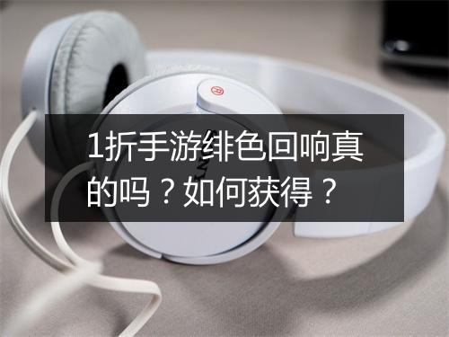 1折手游绯色回响真的吗？如何获得？