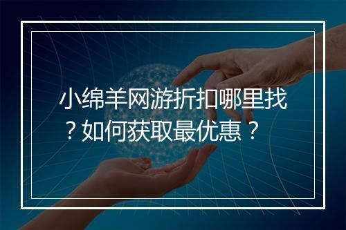 小绵羊网游折扣哪里找？如何获取最优惠？
