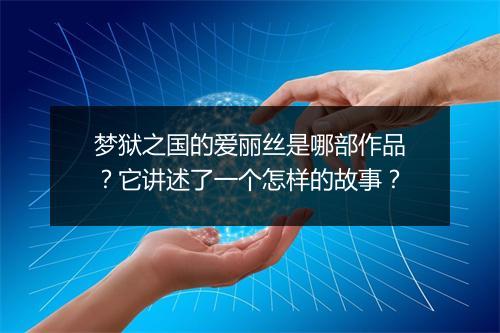 梦狱之国的爱丽丝是哪部作品？它讲述了一个怎样的故事？