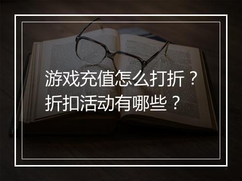 游戏充值怎么打折?折扣活动有哪些?