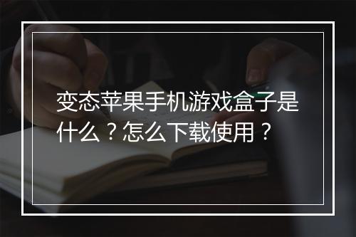 变态苹果手机游戏盒子是什么？怎么下载使用？