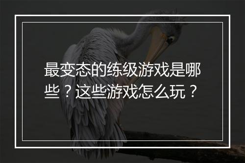 最变态的练级游戏是哪些？这些游戏怎么玩？