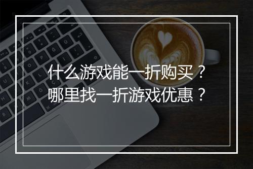 什么游戏能一折购买？哪里找一折游戏优惠？