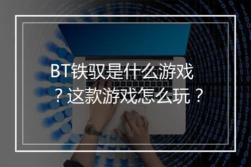 BT铁驭是什么游戏?这款游戏怎么玩?