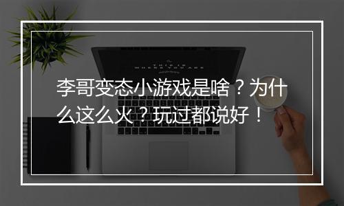 李哥变态小游戏是啥?为什么这么火?玩过都说好!