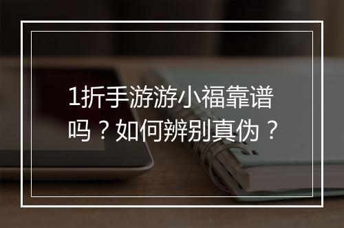 1折手游游小福靠谱吗?如何辨别真伪?
