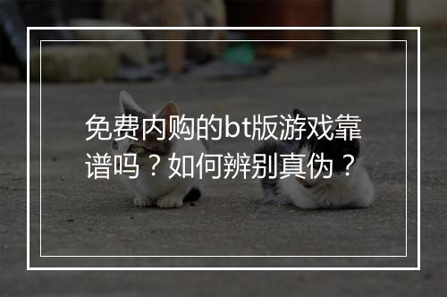 免费内购的bt版游戏靠谱吗?如何辨别真伪?