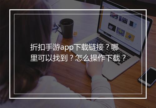 折扣手游app下载链接？哪里可以找到？怎么操作下载？