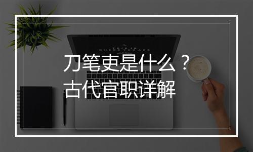 刀笔吏是什么？古代官职详解