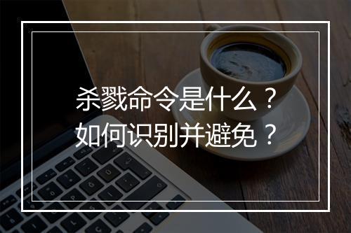 杀戮命令是什么？如何识别并避免？