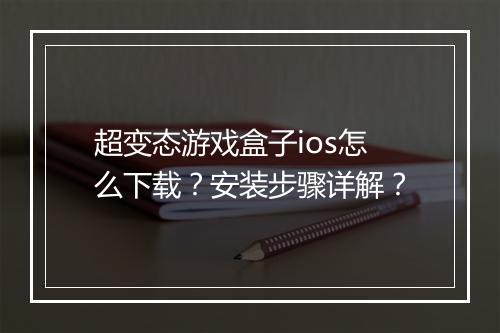 超变态游戏盒子ios怎么下载?安装步骤详解?