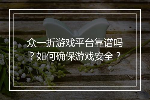 众一折游戏平台靠谱吗？如何确保游戏安全？