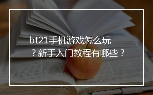 bt21手机游戏怎么玩？新手入门教程有哪些？