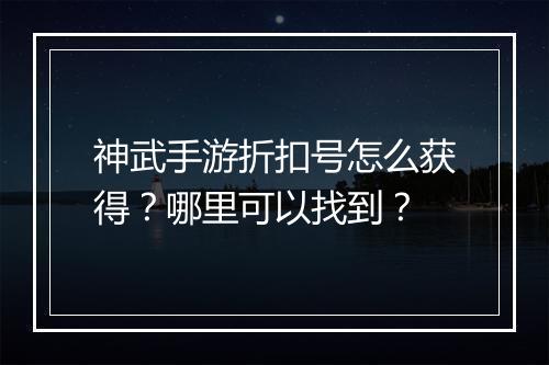 神武手游折扣号怎么获得？哪里可以找到？