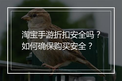 淘宝手游折扣安全吗？如何确保购买安全？