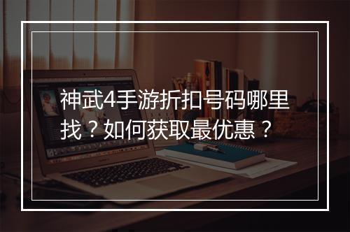 神武4手游折扣号码哪里找？如何获取最优惠？