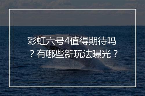 彩虹六号4值得期待吗?有哪些新玩法曝光?