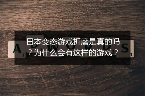 日本变态游戏折磨是真的吗？为什么会有这样的游戏？