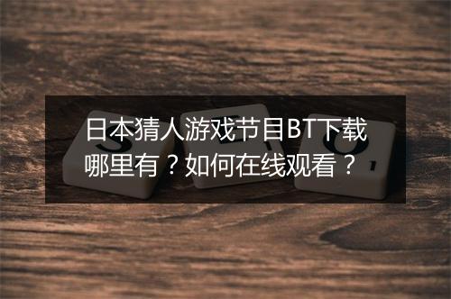 日本猜人游戏节目BT下载哪里有？如何在线观看？
