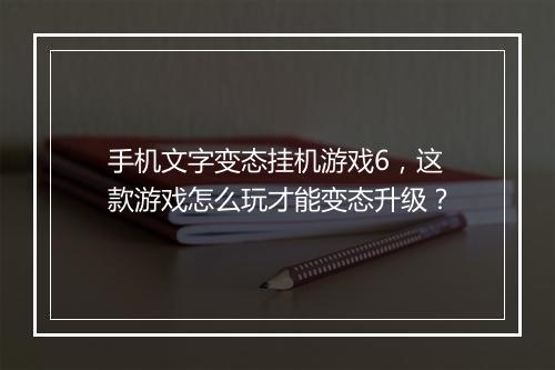手机文字变态挂机游戏6，这款游戏怎么玩才能变态升级？