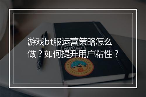 游戏bt服运营策略怎么做?如何提升用户粘性?