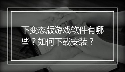 下变态版游戏软件有哪些？如何下载安装？