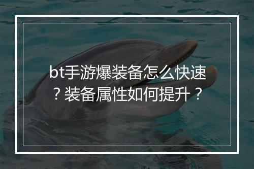 bt手游爆装备怎么快速？装备属性如何提升？