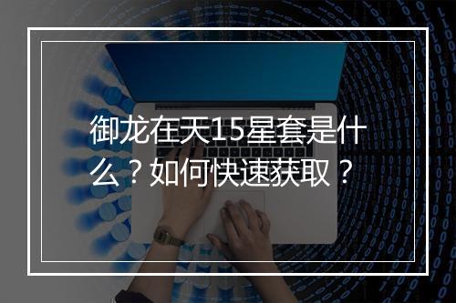 御龙在天15星套是什么？如何快速获取？