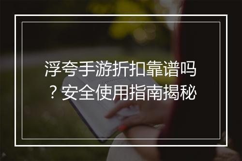 浮夸手游折扣靠谱吗?安全使用指南揭秘
