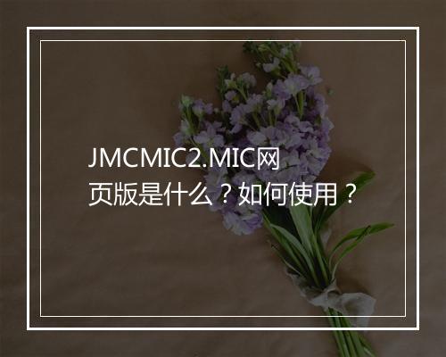 JMCMIC2.MIC网页版是什么?如何使用?