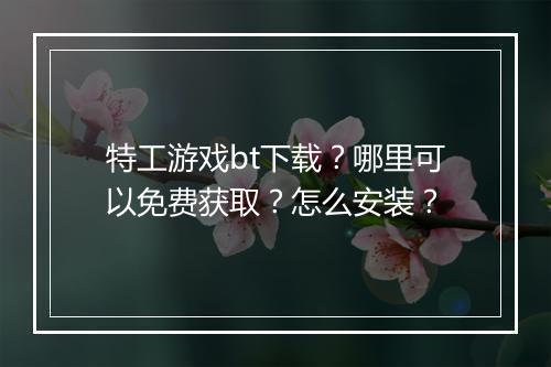 特工游戏bt下载?哪里可以免费获取?怎么安装?
