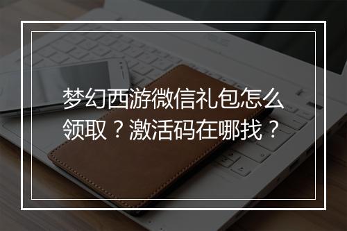 梦幻西游微信礼包怎么领取？激活码在哪找？