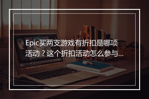 Epic买两支游戏有折扣是哪项活动?这个折扣活动怎么参与?