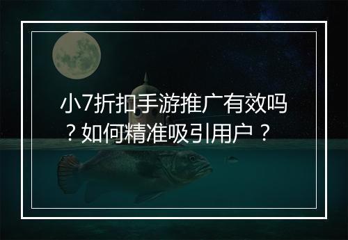 小7折扣手游推广有效吗?如何精准吸引用户?