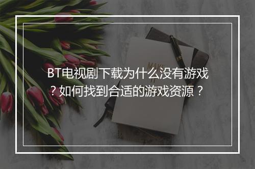 BT电视剧下载为什么没有游戏？如何找到合适的游戏资源？