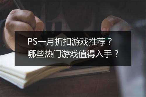 PS一月折扣游戏推荐？哪些热门游戏值得入手？