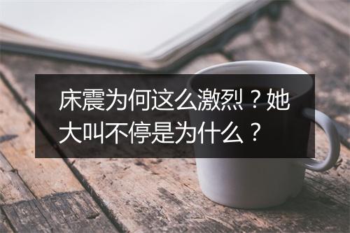 床震为何这么激烈？她大叫不停是为什么？