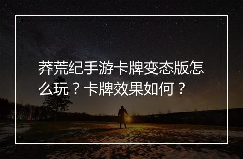 莽荒纪手游卡牌变态版怎么玩？卡牌效果如何？