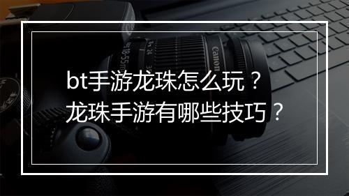 bt手游龙珠怎么玩？龙珠手游有哪些技巧？