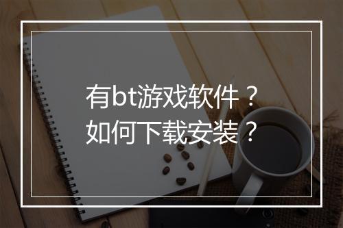 有bt游戏软件?如何下载安装?