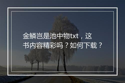 金鳞岂是池中物txt，这书内容精彩吗？如何下载？
