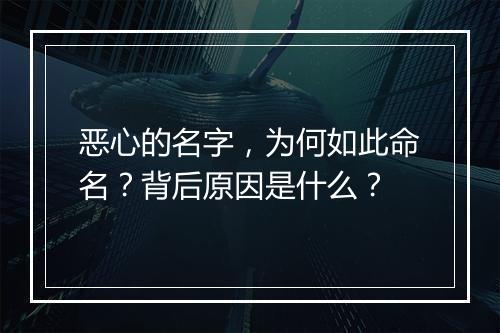 恶心的名字，为何如此命名？背后原因是什么？