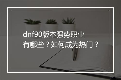 dnf90版本强势职业有哪些？如何成为热门？