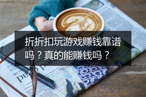 折折扣玩游戏赚钱靠谱吗？真的能赚钱吗？