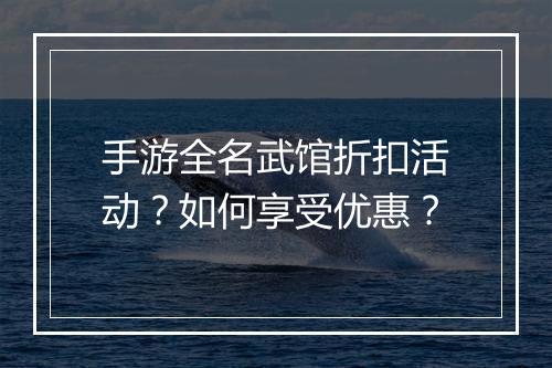 手游全名武馆折扣活动?如何享受优惠?