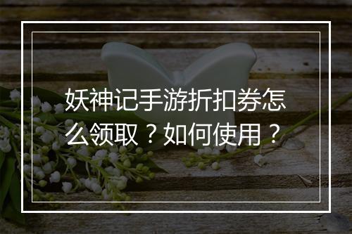 妖神记手游折扣券怎么领取？如何使用？