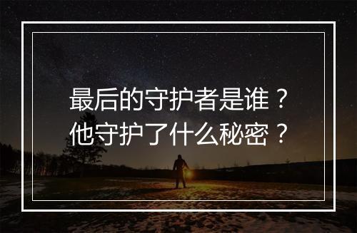 最后的守护者是谁？他守护了什么秘密？