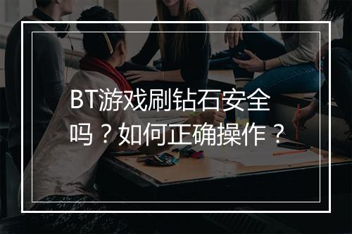 BT游戏刷钻石安全吗？如何正确操作？